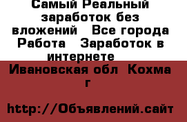 Самый Реальный заработок без вложений - Все города Работа » Заработок в интернете   . Ивановская обл.,Кохма г.